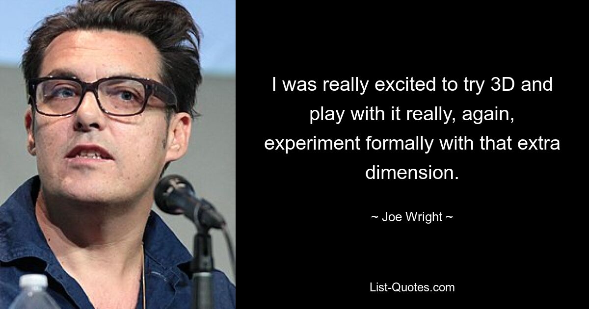 I was really excited to try 3D and play with it really, again, experiment formally with that extra dimension. — © Joe Wright