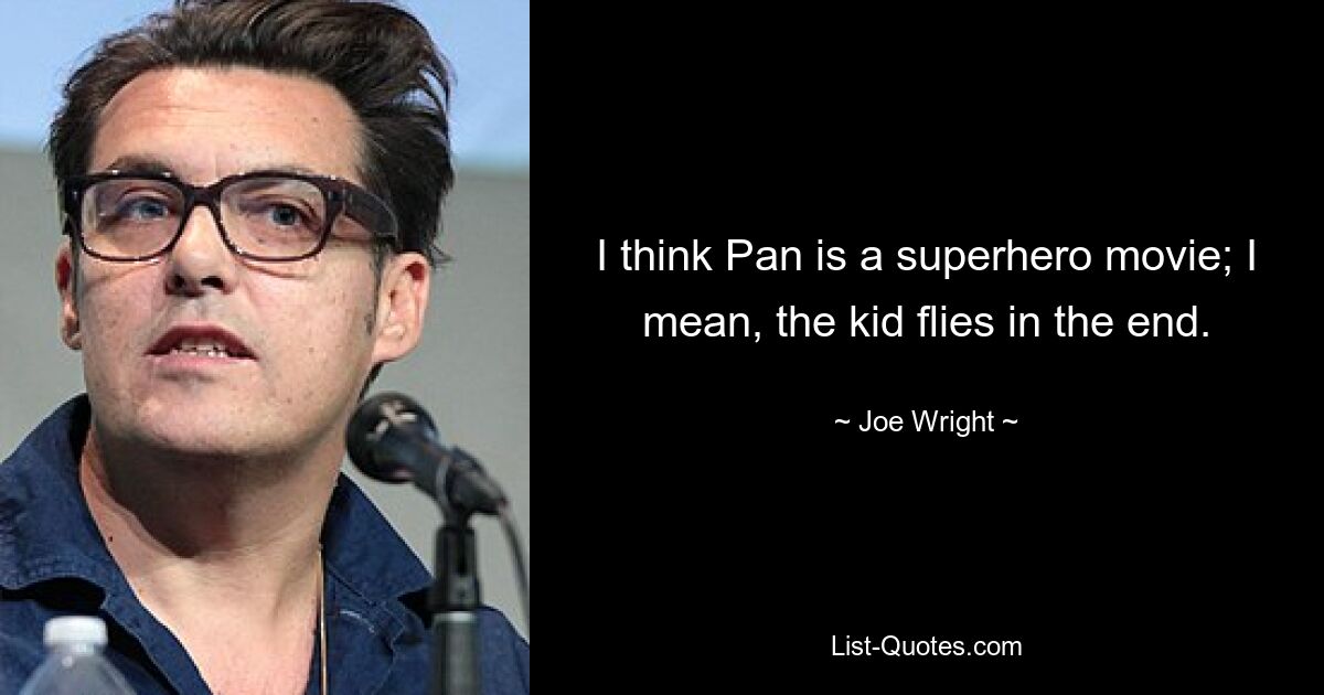 I think Pan is a superhero movie; I mean, the kid flies in the end. — © Joe Wright