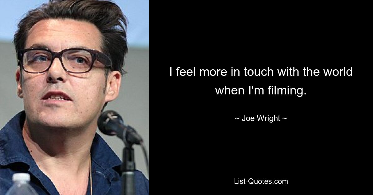 I feel more in touch with the world when I'm filming. — © Joe Wright