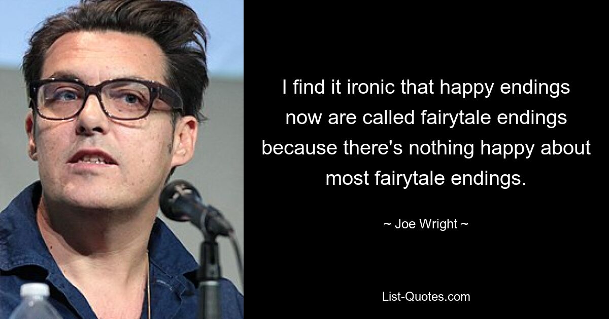 I find it ironic that happy endings now are called fairytale endings because there's nothing happy about most fairytale endings. — © Joe Wright