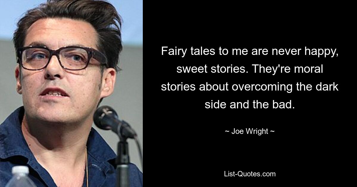 Fairy tales to me are never happy, sweet stories. They're moral stories about overcoming the dark side and the bad. — © Joe Wright