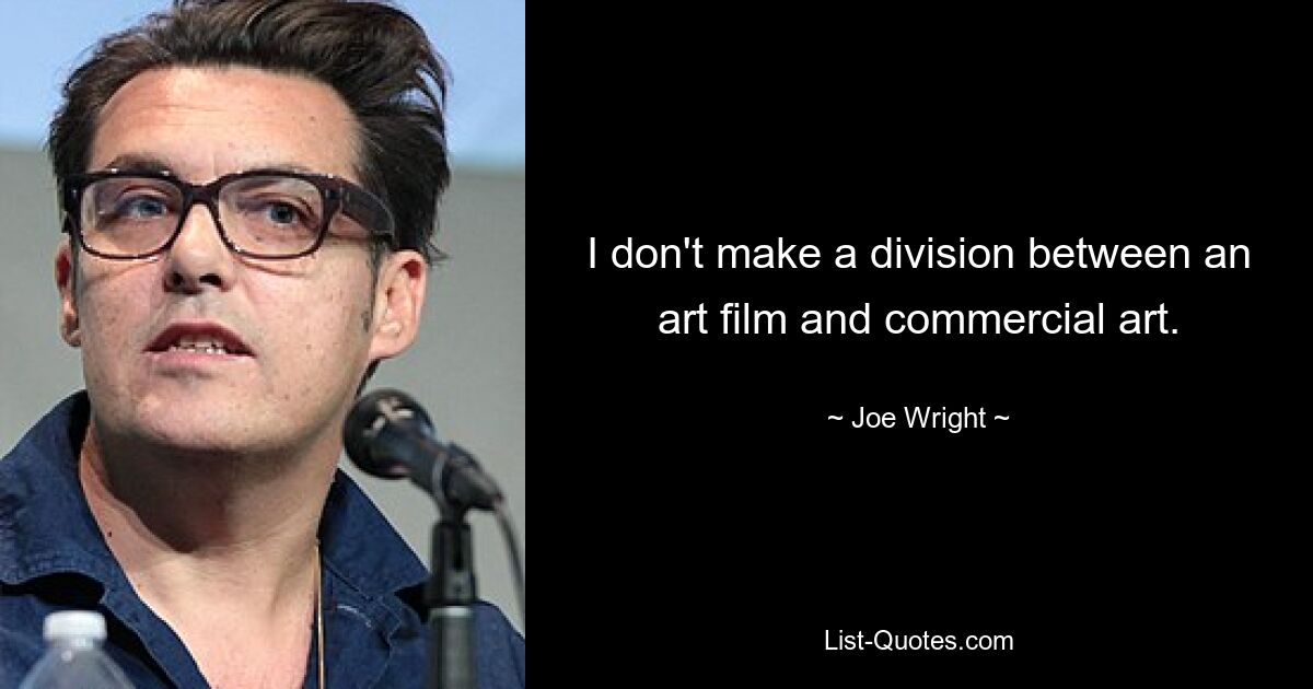 I don't make a division between an art film and commercial art. — © Joe Wright