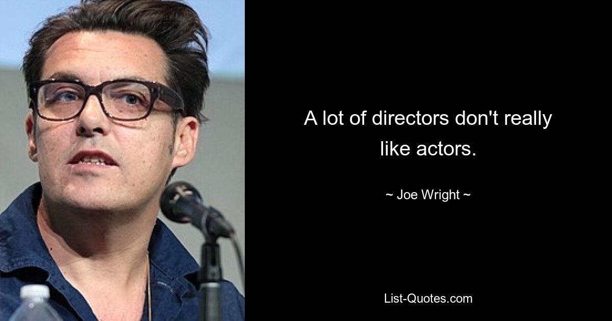 A lot of directors don't really like actors. — © Joe Wright