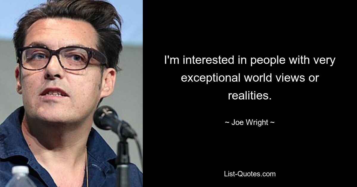 I'm interested in people with very exceptional world views or realities. — © Joe Wright