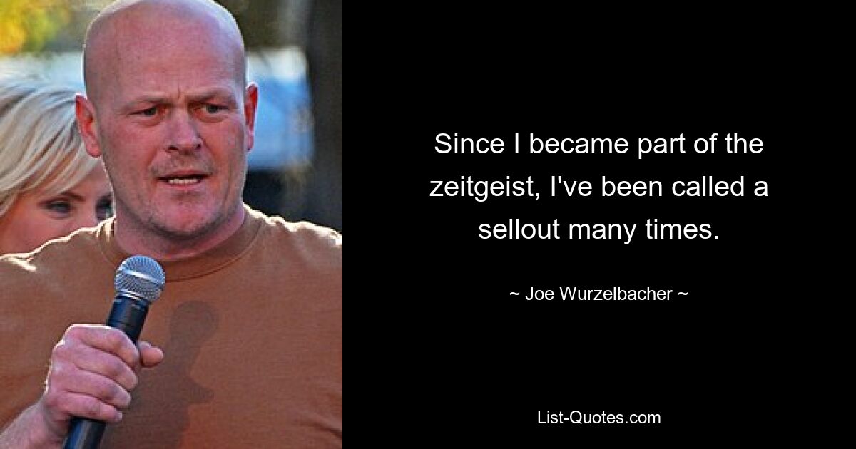 Since I became part of the zeitgeist, I've been called a sellout many times. — © Joe Wurzelbacher