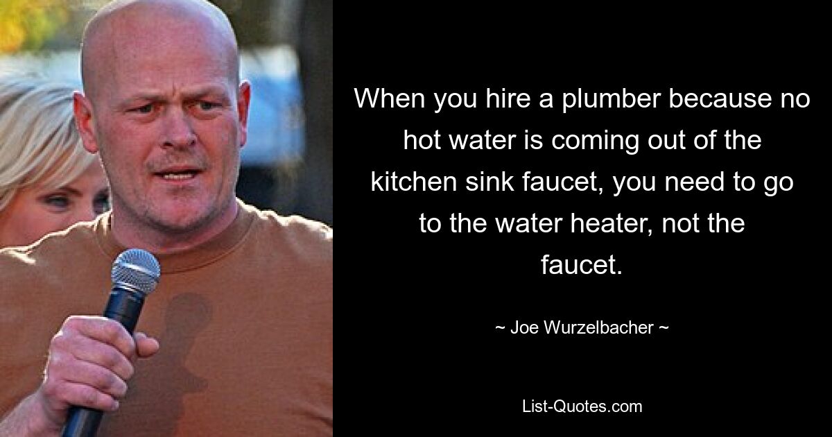 When you hire a plumber because no hot water is coming out of the kitchen sink faucet, you need to go to the water heater, not the faucet. — © Joe Wurzelbacher