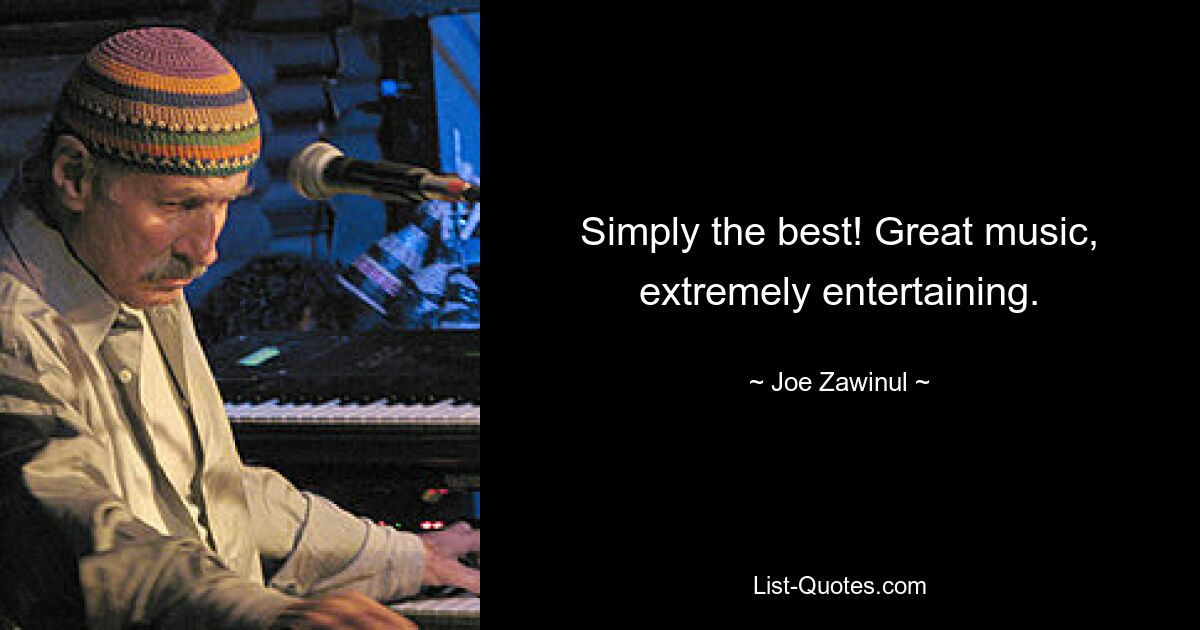 Simply the best! Great music, extremely entertaining. — © Joe Zawinul