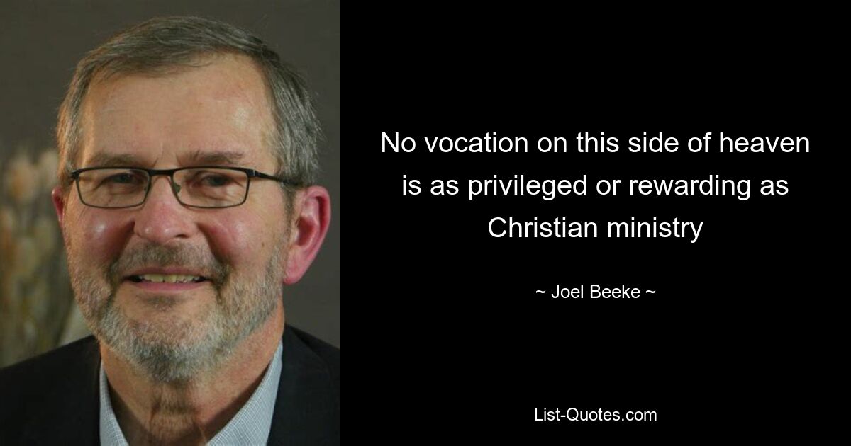 No vocation on this side of heaven is as privileged or rewarding as Christian ministry — © Joel Beeke