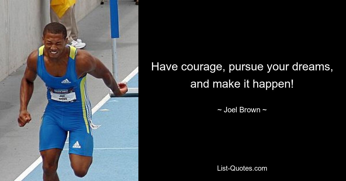 Have courage, pursue your dreams, and make it happen! — © Joel Brown