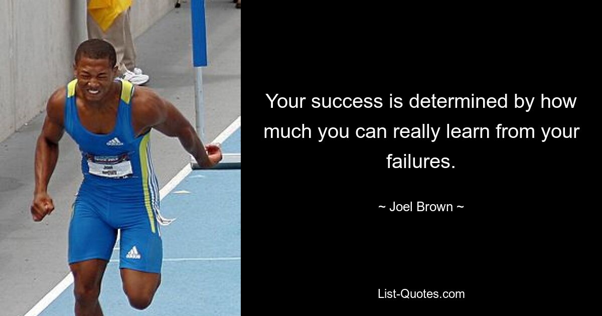 Your success is determined by how much you can really learn from your failures. — © Joel Brown