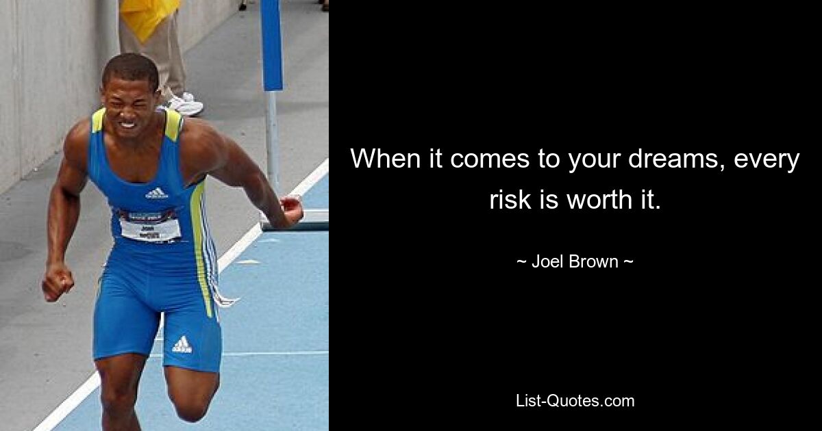 When it comes to your dreams, every risk is worth it. — © Joel Brown