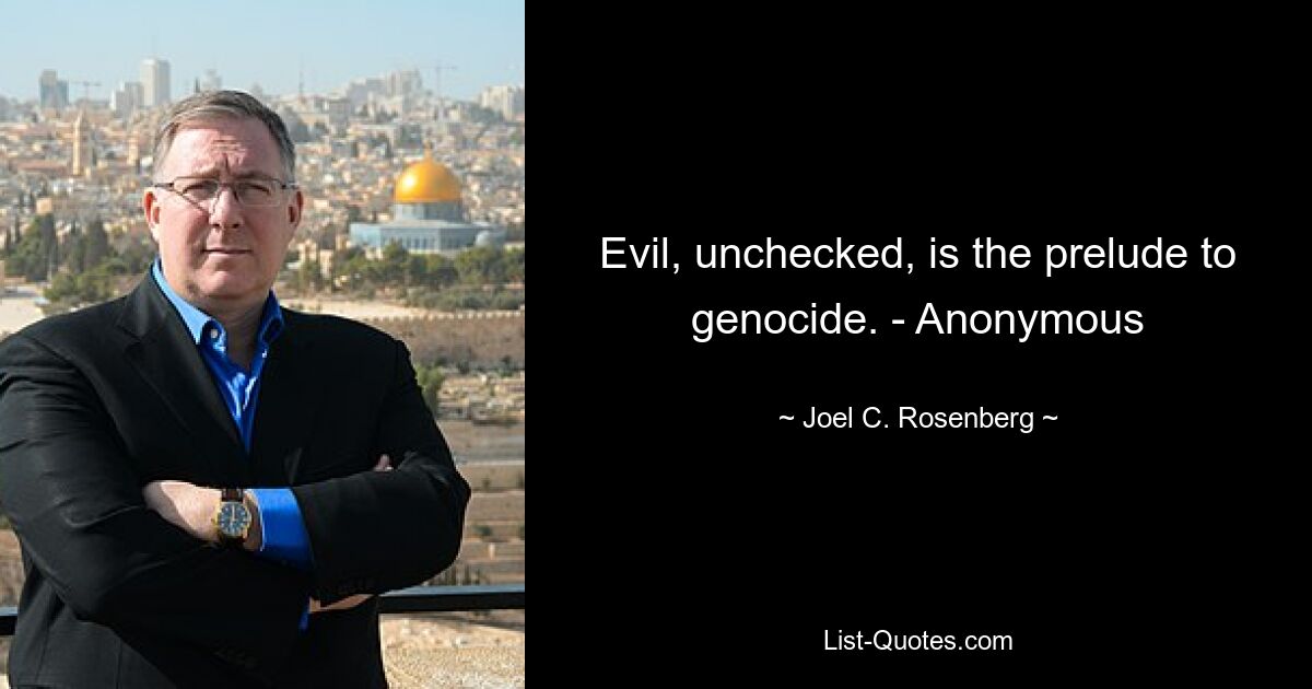 Evil, unchecked, is the prelude to genocide. - Anonymous — © Joel C. Rosenberg