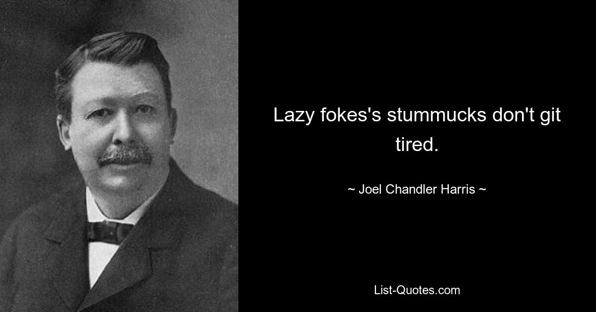 Lazy fokes's stummucks don't git tired. — © Joel Chandler Harris