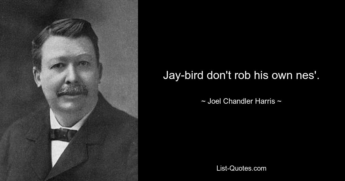 Jay-bird don't rob his own nes'. — © Joel Chandler Harris