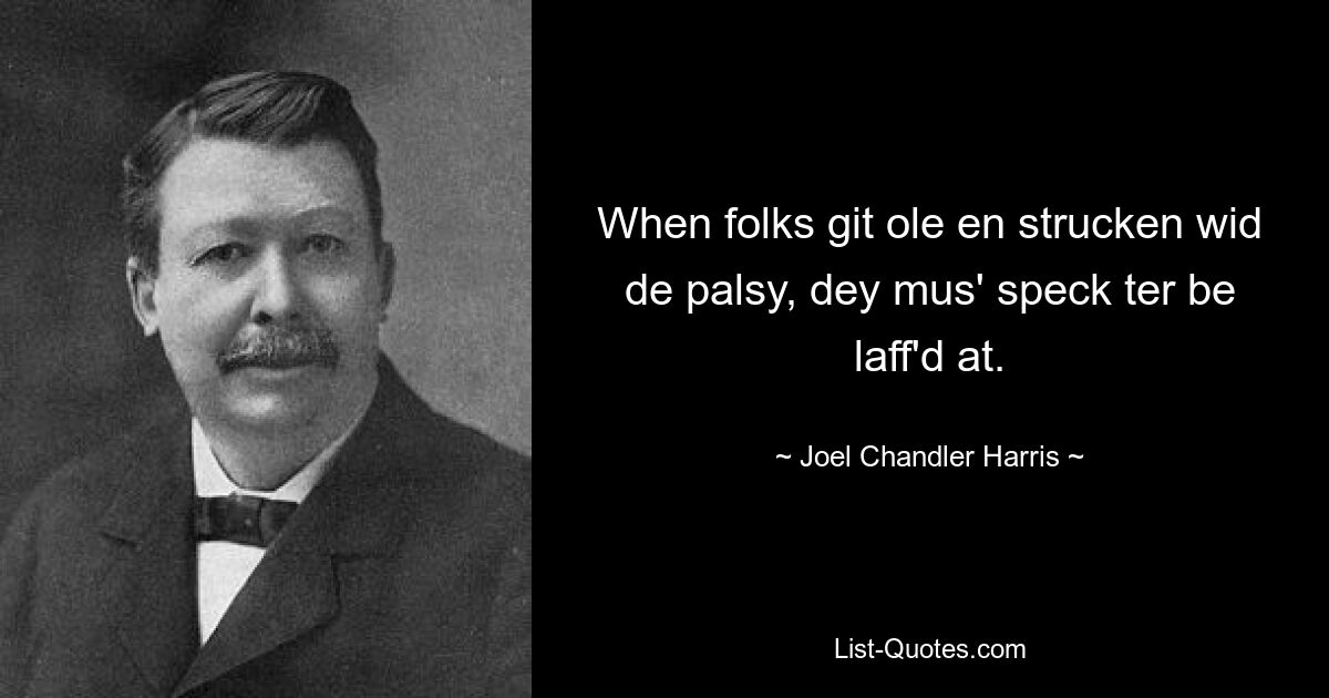 When folks git ole en strucken wid de palsy, dey mus' speck ter be laff'd at. — © Joel Chandler Harris