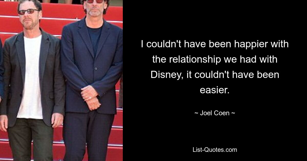 I couldn't have been happier with the relationship we had with Disney, it couldn't have been easier. — © Joel Coen