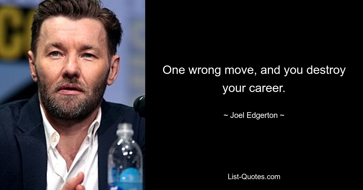 One wrong move, and you destroy your career. — © Joel Edgerton