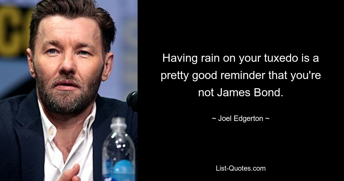 Having rain on your tuxedo is a pretty good reminder that you're not James Bond. — © Joel Edgerton