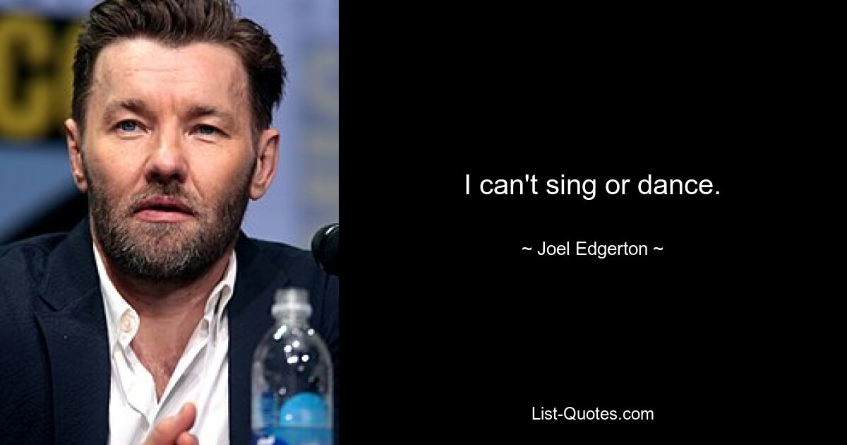 I can't sing or dance. — © Joel Edgerton