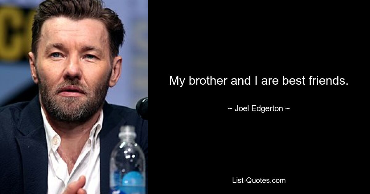 My brother and I are best friends. — © Joel Edgerton