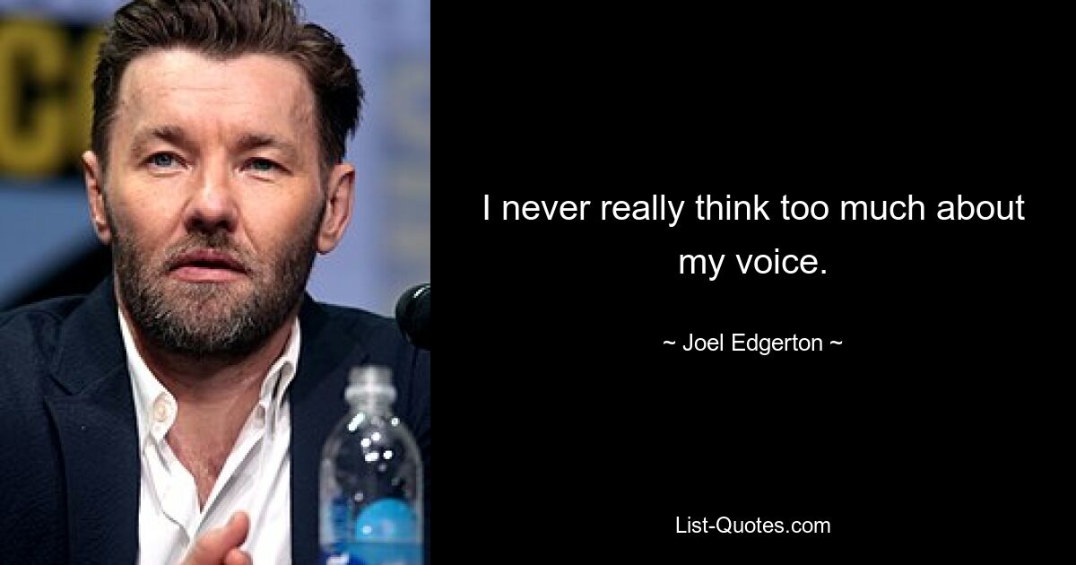 I never really think too much about my voice. — © Joel Edgerton