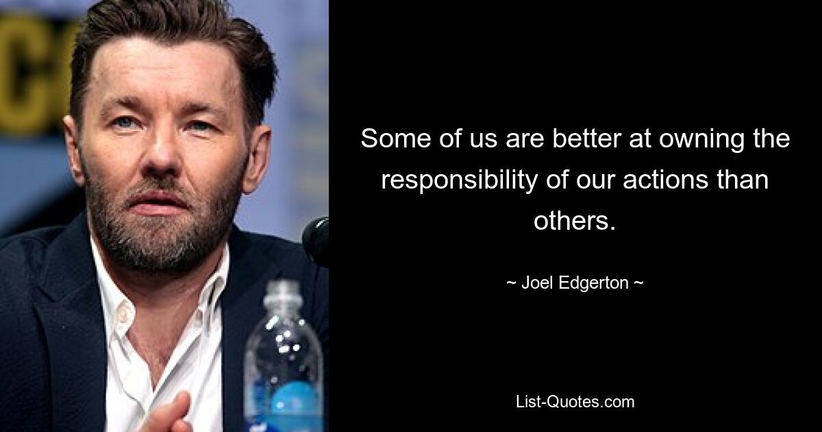 Some of us are better at owning the responsibility of our actions than others. — © Joel Edgerton