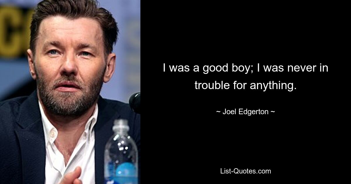 I was a good boy; I was never in trouble for anything. — © Joel Edgerton