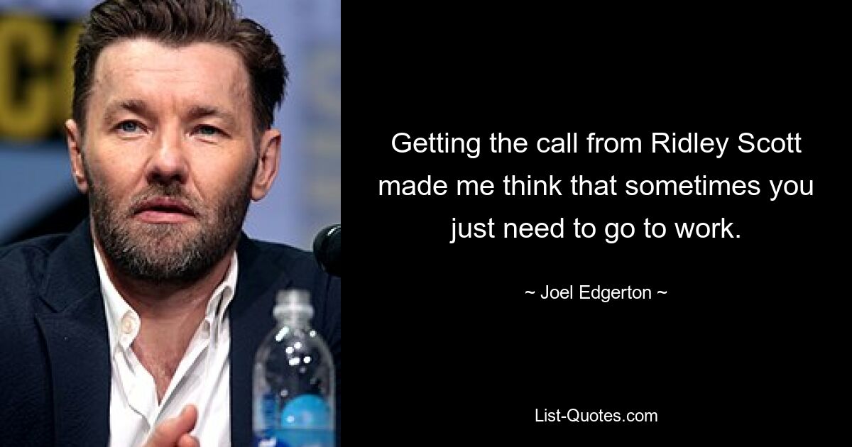 Getting the call from Ridley Scott made me think that sometimes you just need to go to work. — © Joel Edgerton