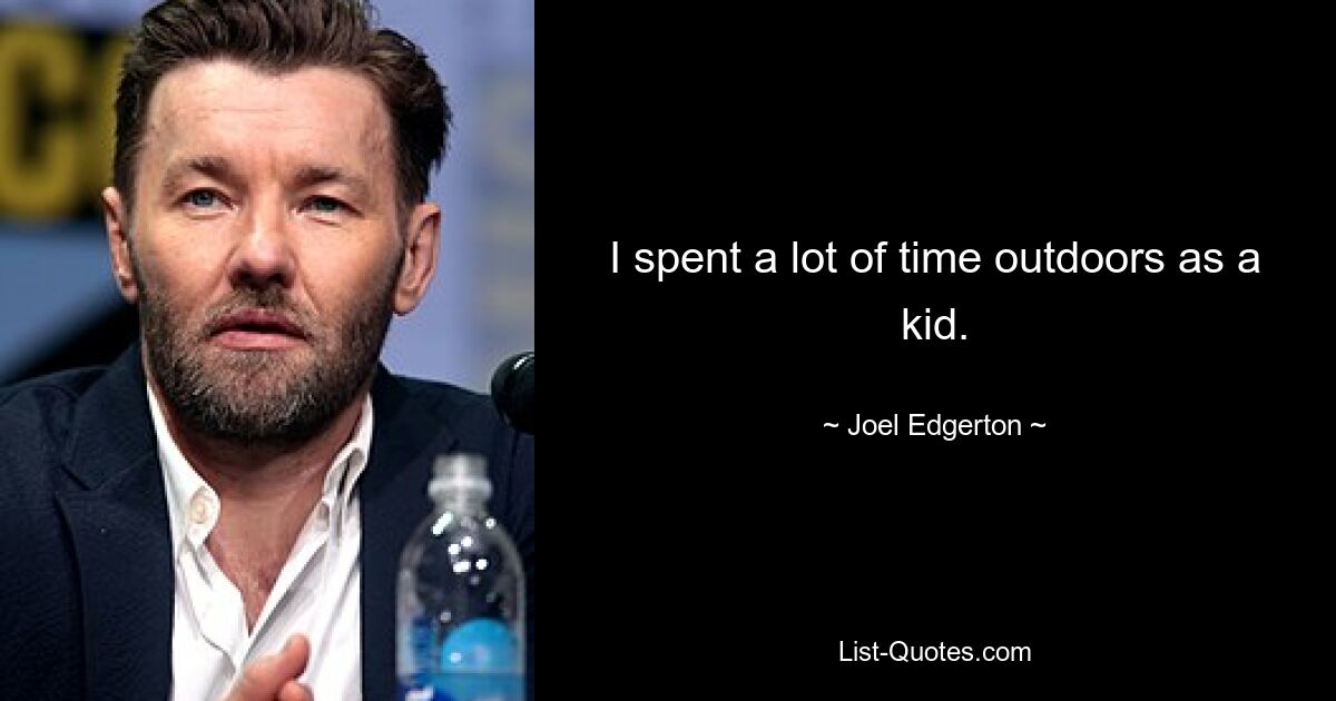 I spent a lot of time outdoors as a kid. — © Joel Edgerton