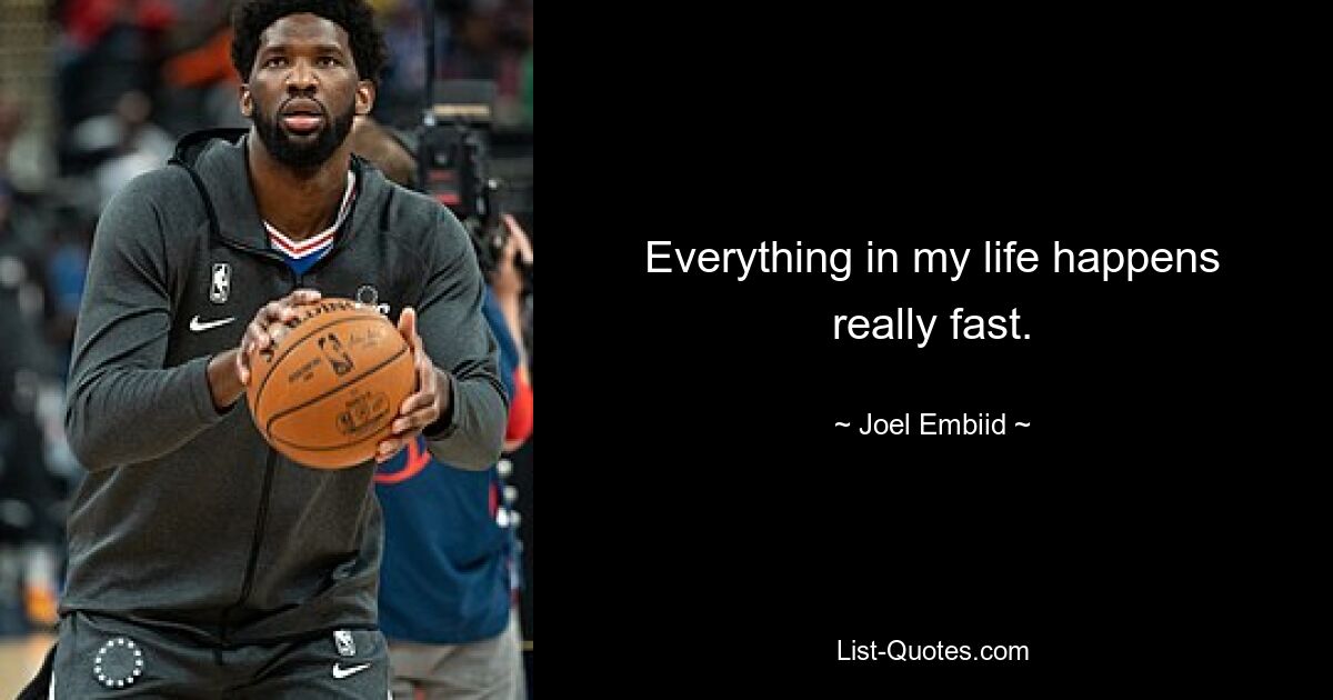 Everything in my life happens really fast. — © Joel Embiid