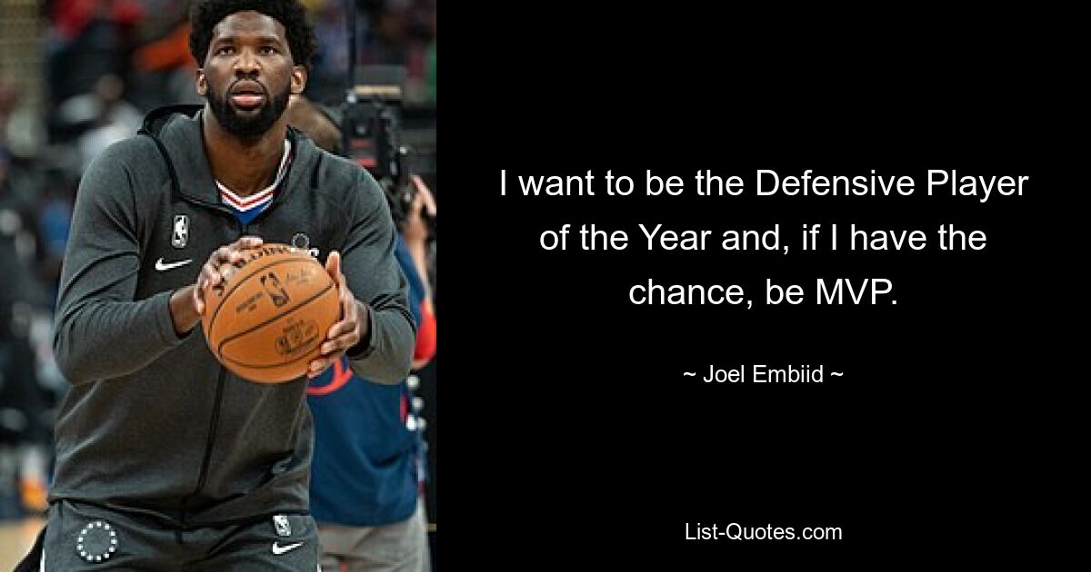 I want to be the Defensive Player of the Year and, if I have the chance, be MVP. — © Joel Embiid