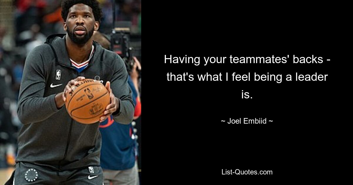 Having your teammates' backs - that's what I feel being a leader is. — © Joel Embiid