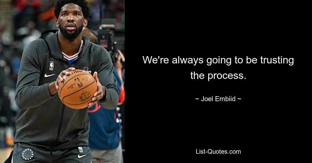 We're always going to be trusting the process. — © Joel Embiid