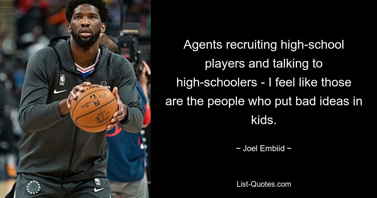 Agents recruiting high-school players and talking to high-schoolers - I feel like those are the people who put bad ideas in kids. — © Joel Embiid