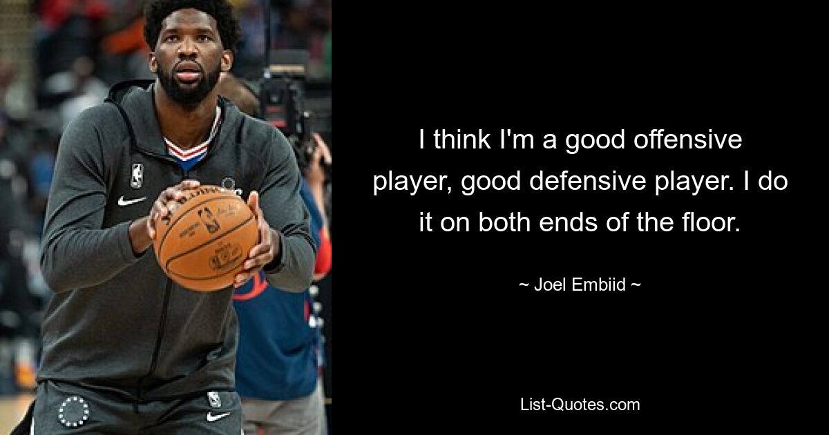 I think I'm a good offensive player, good defensive player. I do it on both ends of the floor. — © Joel Embiid