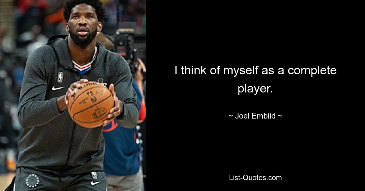 I think of myself as a complete player. — © Joel Embiid