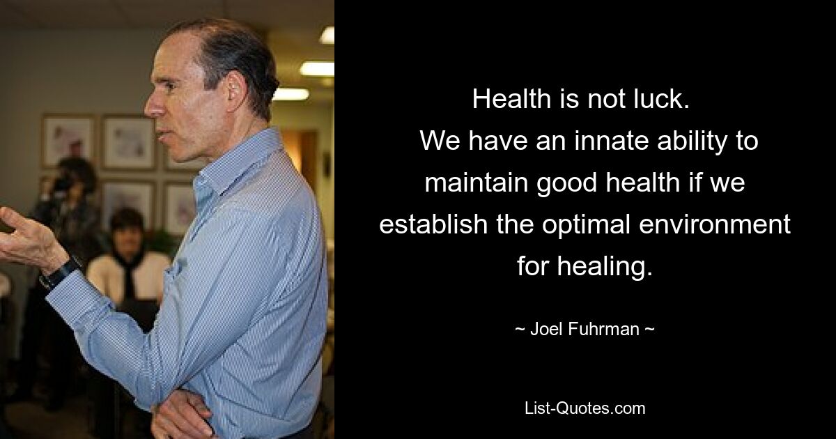 Health is not luck. 
 We have an innate ability to maintain good health if we establish the optimal environment for healing. — © Joel Fuhrman