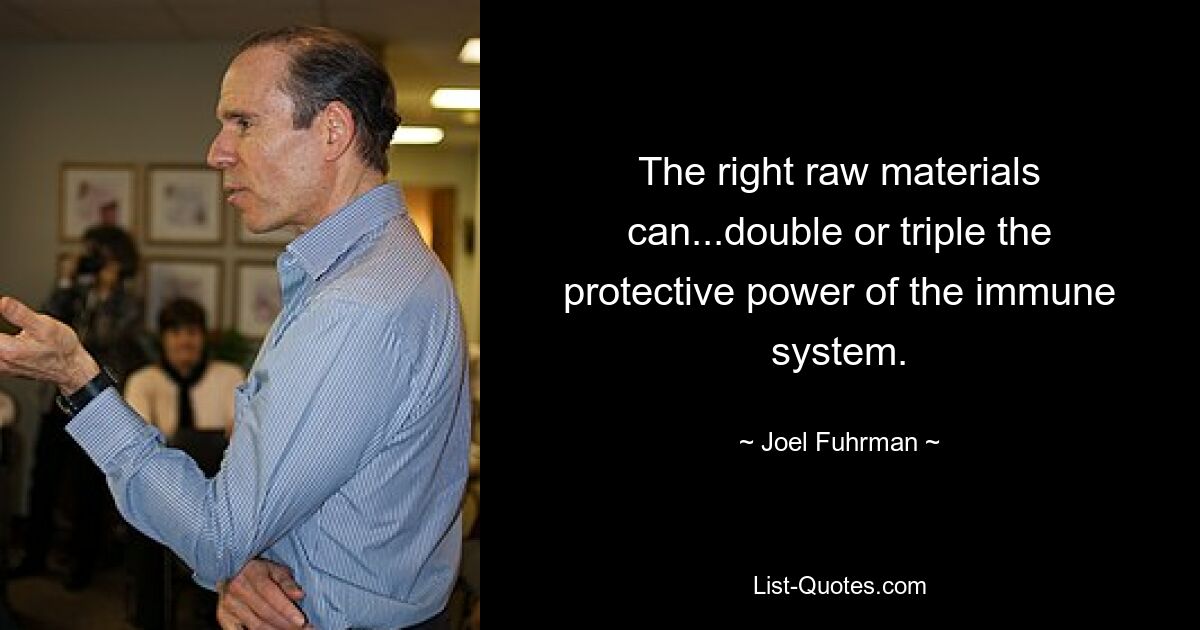 The right raw materials can...double or triple the protective power of the immune system. — © Joel Fuhrman