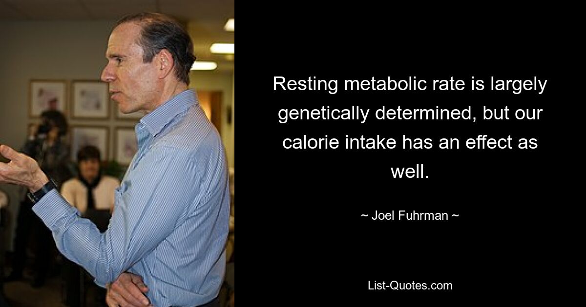 Resting metabolic rate is largely genetically determined, but our calorie intake has an effect as well. — © Joel Fuhrman