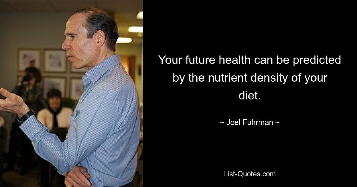 Your future health can be predicted by the nutrient density of your diet. — © Joel Fuhrman