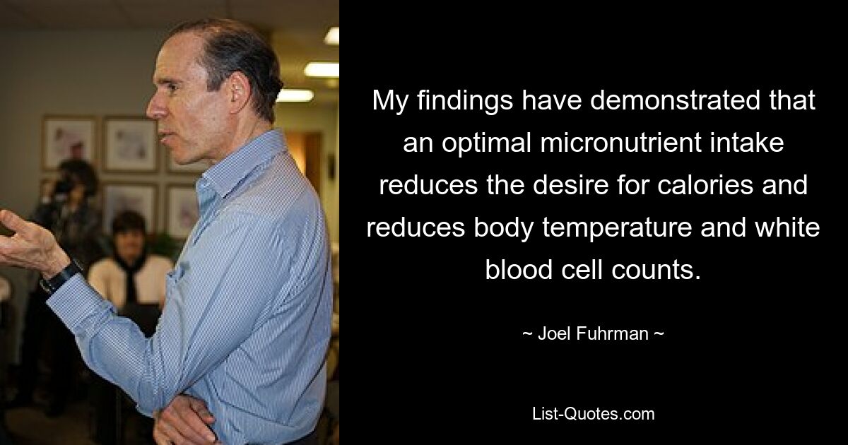Мои результаты показали, что оптимальное потребление микроэлементов снижает потребность в калориях, снижает температуру тела и количество лейкоцитов. — © Джоэл Фурман 