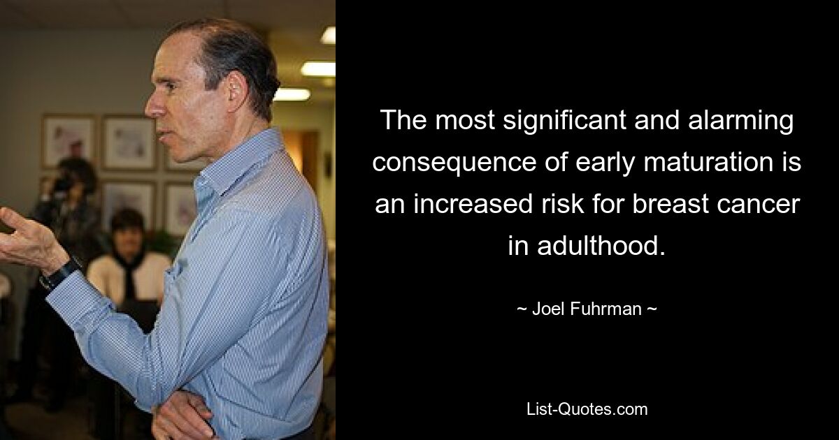 The most significant and alarming consequence of early maturation is an increased risk for breast cancer in adulthood. — © Joel Fuhrman