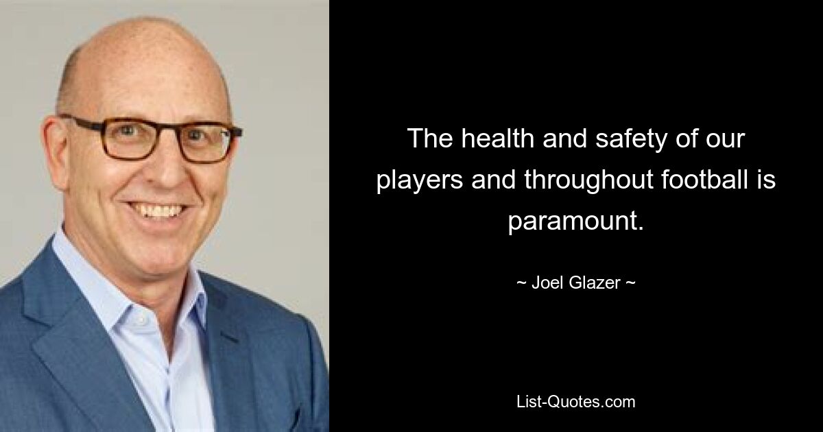 The health and safety of our players and throughout football is paramount. — © Joel Glazer