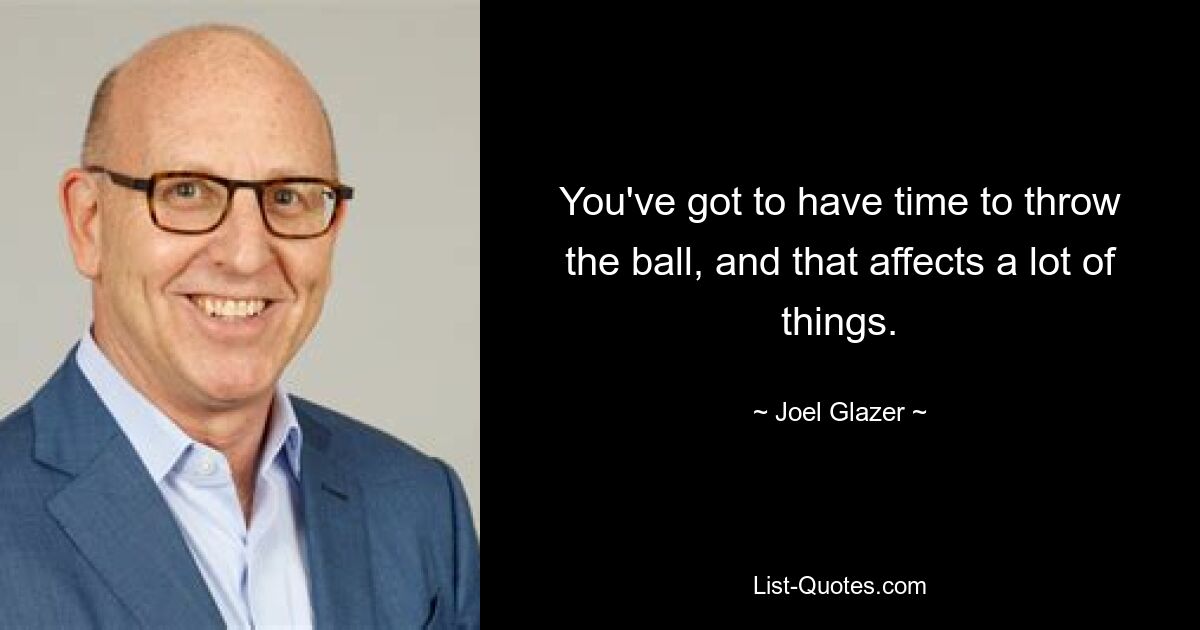 You've got to have time to throw the ball, and that affects a lot of things. — © Joel Glazer