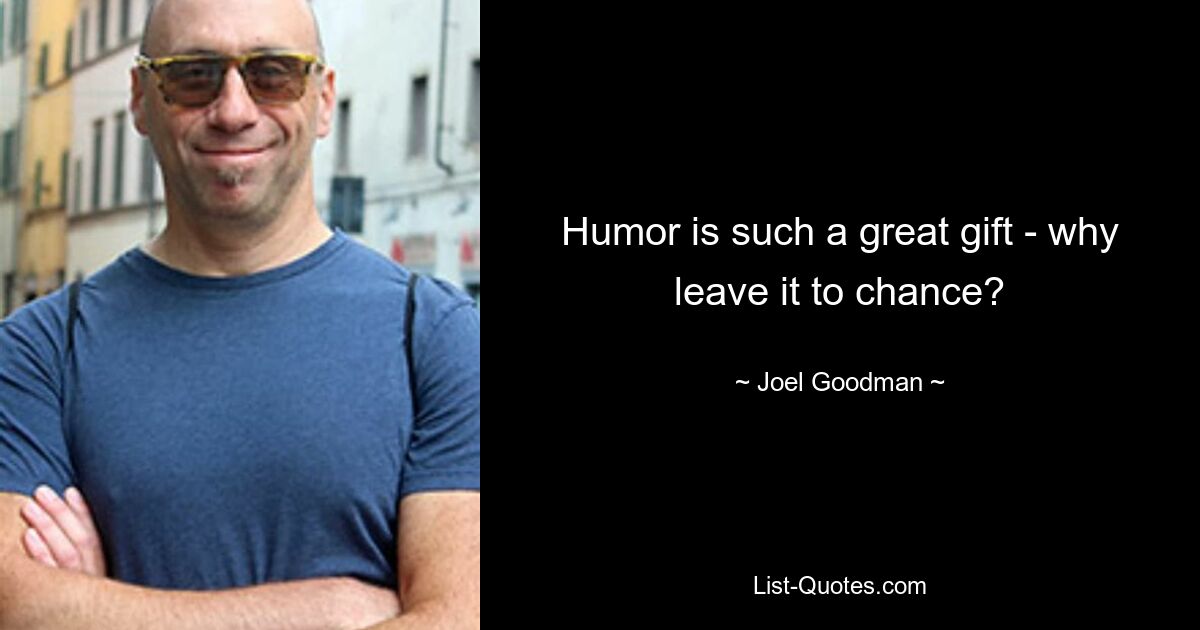 Humor is such a great gift - why leave it to chance? — © Joel Goodman