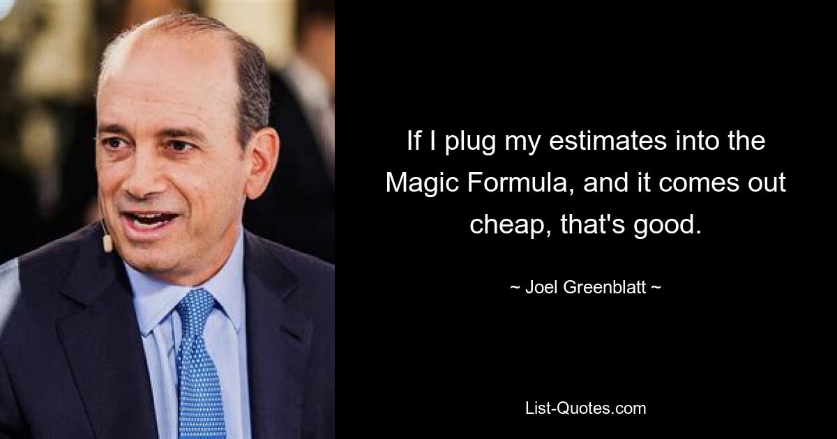 If I plug my estimates into the Magic Formula, and it comes out cheap, that's good. — © Joel Greenblatt