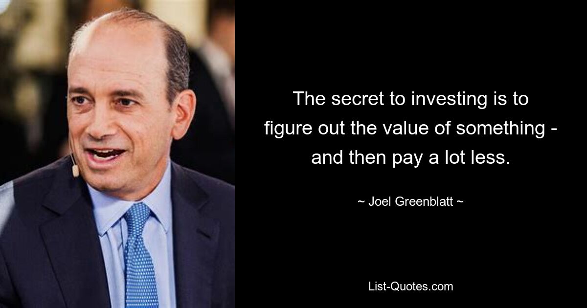 The secret to investing is to figure out the value of something - and then pay a lot less. — © Joel Greenblatt