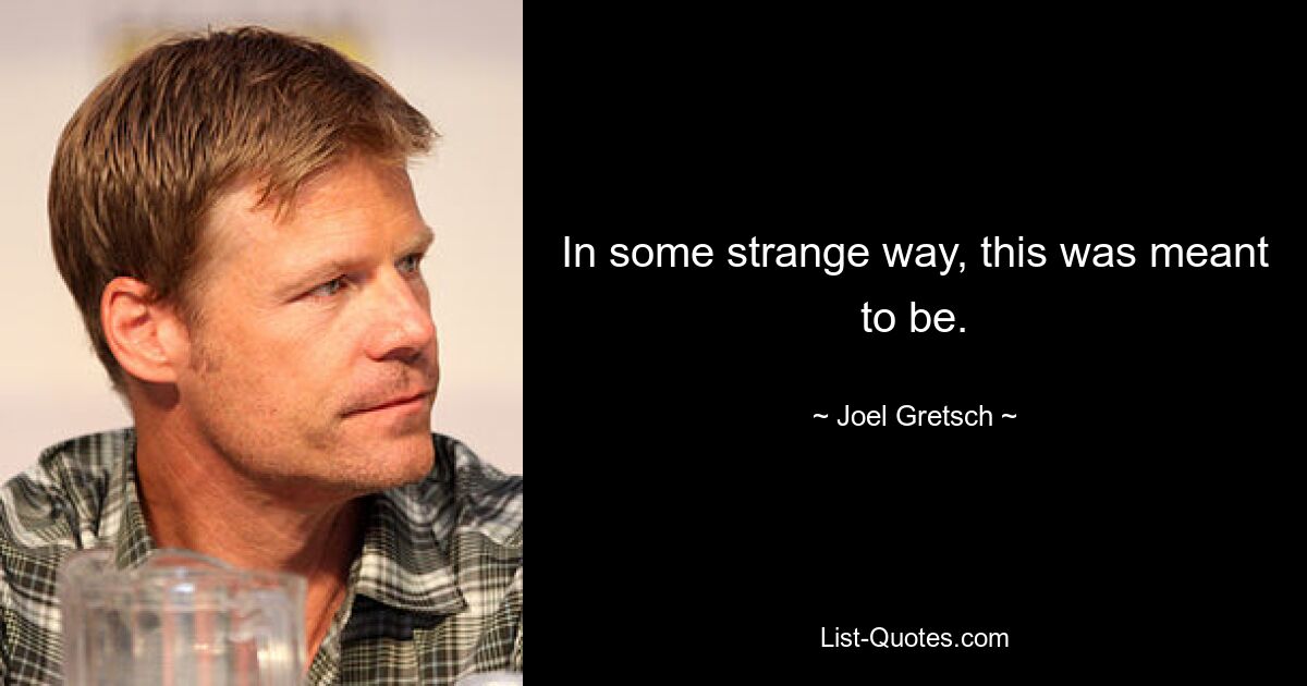 In some strange way, this was meant to be. — © Joel Gretsch