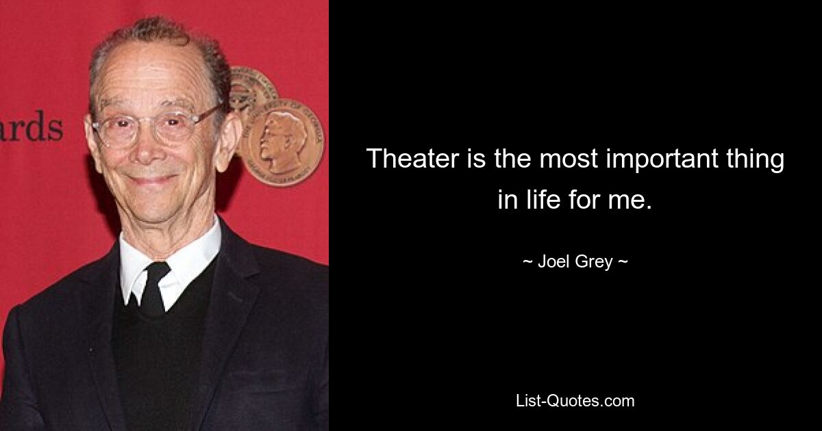 Theater is the most important thing in life for me. — © Joel Grey