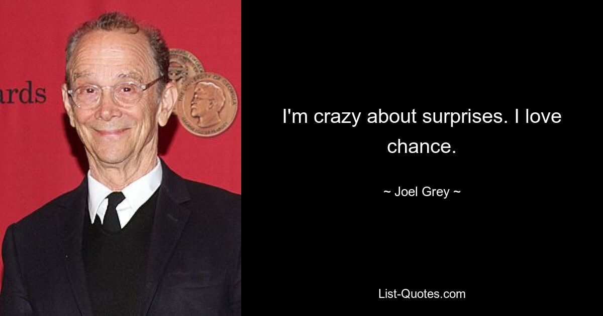 I'm crazy about surprises. I love chance. — © Joel Grey